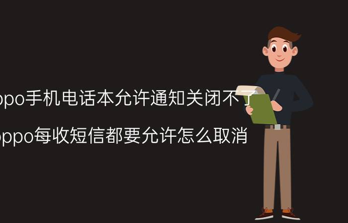 oppo手机电话本允许通知关闭不了 oppo每收短信都要允许怎么取消？